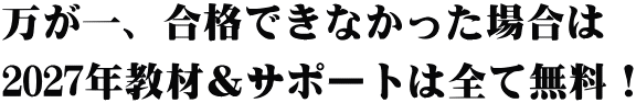 万が一、合格できなかった場合は 2027年教材&サポートは全て無料!