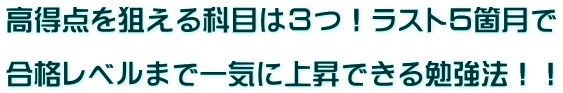 高得点を狙える科目は3つ!ラスト5箇月で 合格レベルまで一気に上昇できる勉強法!!