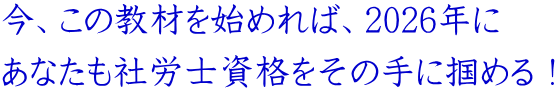 今、この教材を始めれば、2026年に あなたも社労士資格をその手に掴める!